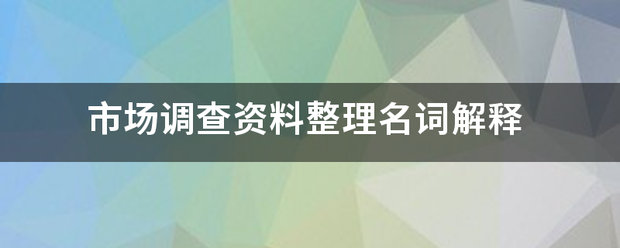 市場調(diào)查資料整理與廣告設(shè)計(jì)名詞解釋